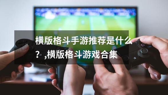 横版格斗手游推荐是什么?,横版格斗游戏合集-第1张-游戏资讯-龙启网络