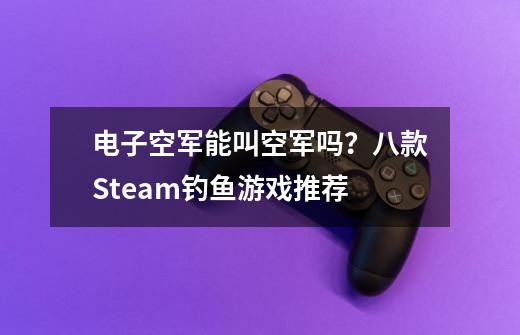 电子空军能叫空军吗?八款Steam钓鱼游戏推荐-第1张-游戏资讯-龙启网络