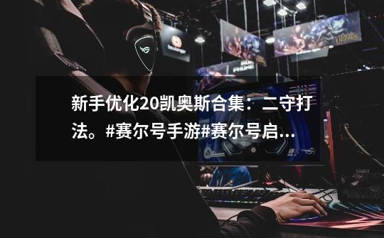 新手优化2.0凯奥斯合集:二守打法。#赛尔号手游#赛尔号启航-第1张-游戏资讯-龙启网络