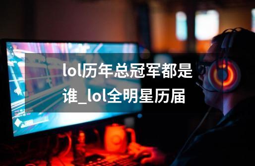 lol历年总冠军都是谁_lol全明星历届-第1张-游戏资讯-龙启网络
