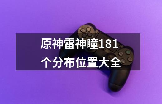 原神雷神瞳181个分布位置大全-第1张-游戏资讯-龙启网络