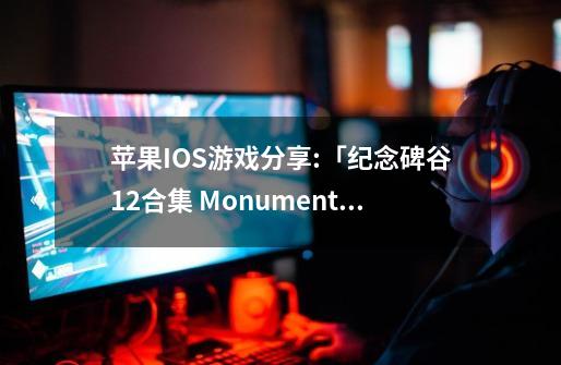 苹果IOS游戏分享:「纪念碑谷1+2合集 Monument Valley1+2」-完整版-第1张-游戏资讯-龙启网络