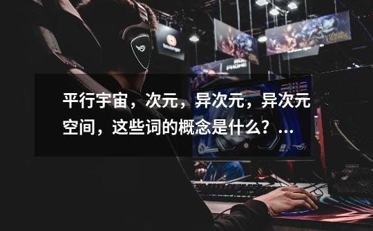 平行宇宙,次元,异次元,异次元空间,这些词的概念是什么?,扭曲世界的次元怎么过-第1张-游戏资讯-龙启网络