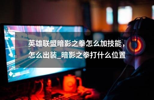 英雄联盟暗影之拳怎么加技能,怎么出装_暗影之拳打什么位置-第1张-游戏资讯-龙启网络