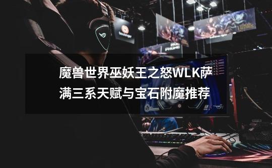 魔兽世界巫妖王之怒WLK萨满三系天赋与宝石附魔推荐-第1张-游戏资讯-龙启网络