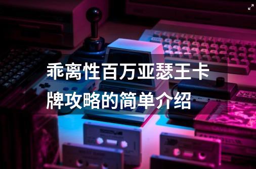 乖离性百万亚瑟王卡牌攻略的简单介绍-第1张-游戏资讯-龙启网络