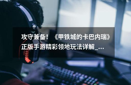 攻守兼备!《甲铁城的卡巴内瑞》正版手游精彩领地玩法详解_攻守兼备手游-第1张-游戏资讯-龙启网络