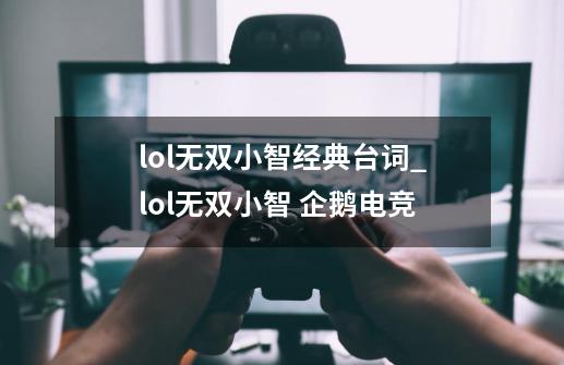 lol无双小智经典台词_lol无双小智 企鹅电竞-第1张-游戏资讯-龙启网络