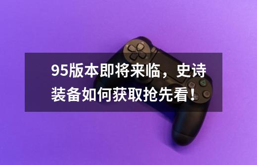 95版本即将来临,史诗装备如何获取抢先看!-第1张-游戏资讯-龙启网络