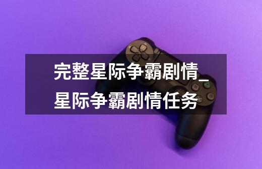 完整星际争霸剧情_星际争霸剧情任务-第1张-游戏资讯-龙启网络