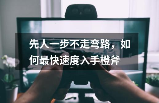 先人一步不走弯路,如何最快速度入手橙斧-第1张-游戏资讯-龙启网络