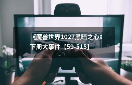《魔兽世界10.2.7黑暗之心》下周大事件【5.9-5.15】-第1张-游戏资讯-龙启网络