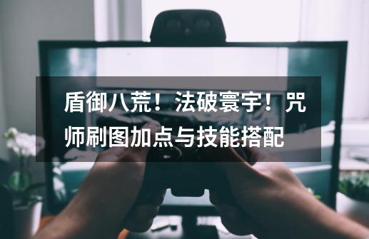 盾御八荒!法破寰宇!咒师刷图加点与技能搭配-第1张-游戏资讯-龙启网络