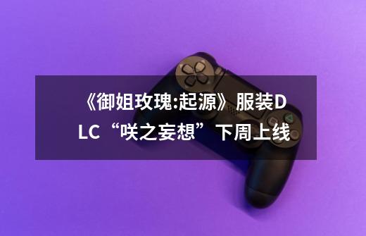 《御姐玫瑰:起源》服装DLC“咲之妄想”下周上线-第1张-游戏资讯-龙启网络