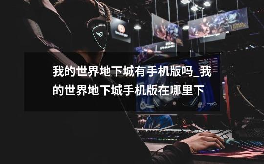 我的世界地下城有手机版吗_我的世界地下城手机版在哪里下-第1张-游戏资讯-龙启网络
