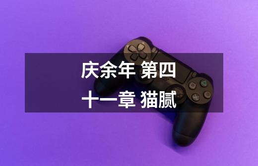 庆余年 第四十一章 猫腻-第1张-游戏资讯-龙启网络