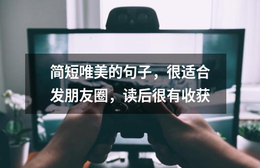 简短唯美的句子,很适合发朋友圈,读后很有收获-第1张-游戏资讯-龙启网络