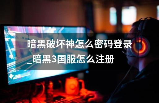 暗黑破坏神怎么密码登录_暗黑3国服怎么注册-第1张-游戏资讯-龙启网络