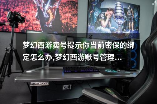 梦幻西游卖号提示你当前密保的绑定怎么办,梦幻西游账号管理登录-第1张-游戏资讯-龙启网络