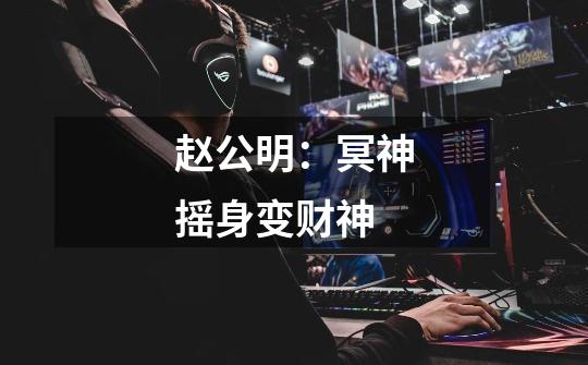 赵公明：冥神摇身变财神-第1张-游戏资讯-龙启网络