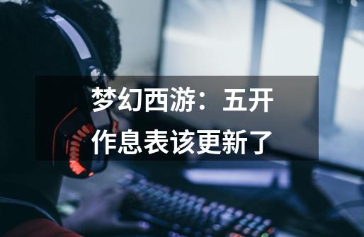 梦幻西游：五开作息表该更新了-第1张-游戏资讯-龙启网络